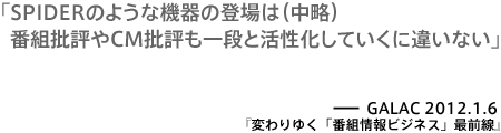 SPIDERのような機器の登場は（中略）番組批評やCM批評も一段と活性化していくに違いない－GALAC