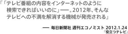 「テレビ番組の内容をインターネットのように検索できればいいのに」ー。2012年、そんなテレビへの不満を解消する機械が発売される－週刊エコノミスト