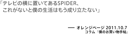 テレビの横に置いてあるSPIDER、これがないと僕の生活はもう成り立たない－鈴木おさむ／オレンジページ