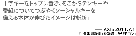 十字キーをトップに置き、そこからテンキーや番組についてつぶやくソーシャルキーを備える本体が伸びたイメージは斬新－AXIS