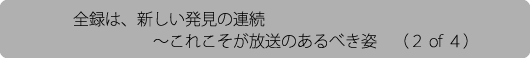 全録は、新しい発見の連続～これこそが放送のあるべき姿