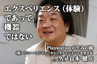 「エクスペリエンス（体験）であって機器ではない」- 久夛良木健氏