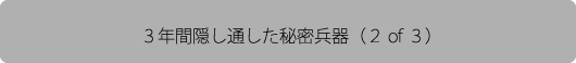 3年間隠し通した秘密兵器